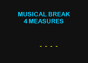 MUSICAL BREAK
4 MEASURES