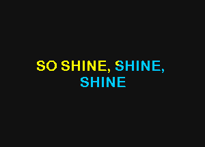 SO SHINE, SHINE,

SHINE