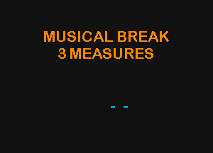 MUSICAL BREAK
3 MEASURES