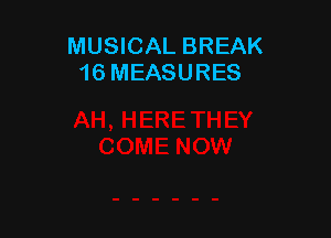 MUSICAL BREAK
16 MEASURES