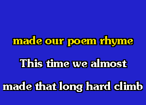 made our poem rhyme
This time we almost

made that long hard climb