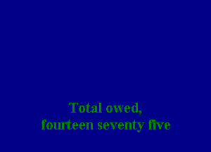 Total owed,
fourteen seventy five