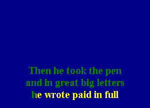 Then he took the pen
and in great big letters
he wrote paid in full
