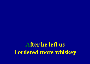 After he left us
I ordered more whiskey
