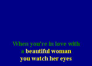 When you're in love with
a beautiful woman
you watch her eyes