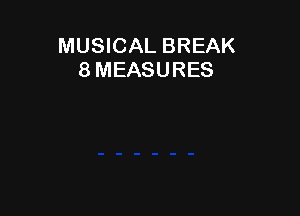 MUSICAL BREAK
8 MEASURES