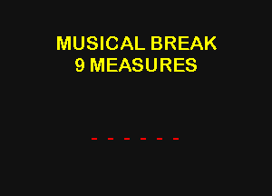 MUSICAL BREAK
9 MEASURES