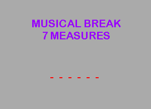 MUSICAL BREAK
7MEASURES