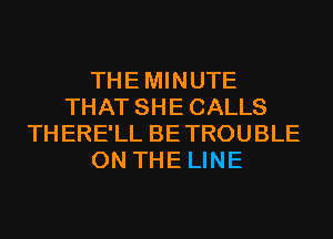 THEMINUTE
THAT SHECALLS
THERE'LL BETROUBLE
ON THE LINE