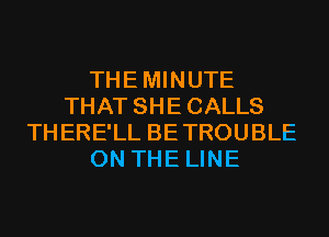 THEMINUTE
THAT SHECALLS
THERE'LL BETROUBLE
ON THE LINE