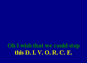 Oh I wish that we could stop
this D. I. V. O. R. C. E.