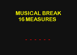 MUSICAL BREAK
16 MEASURES