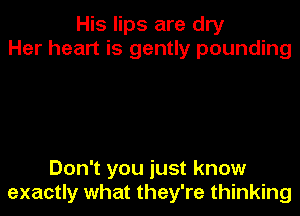 His lips are dry
Her heart is gently pounding

Don't you just know
exactly what they're thinking