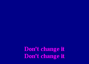Don't change it
Don't change it