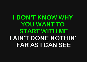 IDON'T KNOW WHY
YOU WANT TO
STARTWITH ME

I AIN'T DONE NOTHIN'
FAR AS I CAN SEE