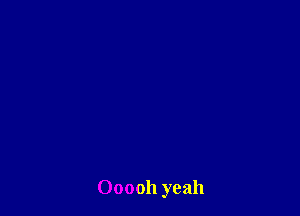 Ooooh yeah