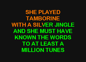 SHE PLAYED
TAMBORINE
WITH A SILVER JINGLE
AND SHE MUST HAVE
KNOWN THE WORDS
TO AT LEAST A

MILLION TUNES l