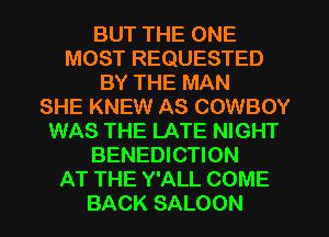 BUT THE ONE
MOST REQUESTED
BY THE MAN
SHE KNEW AS COWBOY
WAS THE LATE NIGHT
BENEDICTION
AT THE Y'ALL COME
BACK SALOON