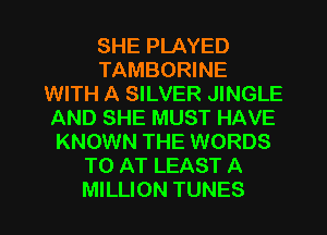 SHE PLAYED
TAMBORINE
WITH A SILVER JINGLE
AND SHE MUST HAVE
KNOWN THE WORDS
TO AT LEAST A

MILLION TUNES l