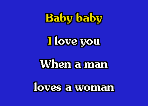 Baby baby

I love you
When a man

loves a woman