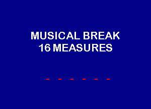 MUSICAL BREAK
16 MEASURES