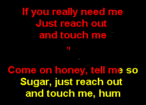 If you really need me
Just reach out
and touch me

Come on honey, tell me 50
Sugar, just reach out
and touch me, hum