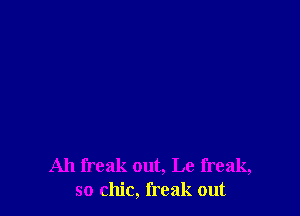 Ah freak out, Le freak,
so chic, freak out