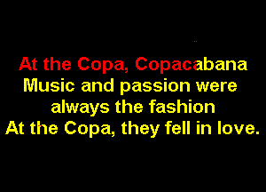 At the Copa, Copacabana
Music and passion were
always the fashion
At the Copa, they fell in love.