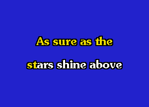 As sure as the

stars shine above