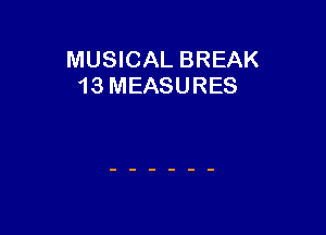 MUSICAL BREAK
13 MEASURES