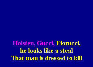 Holsten, Gucci, Fiorucci,
he looks like a steal

That man is dressed to kill