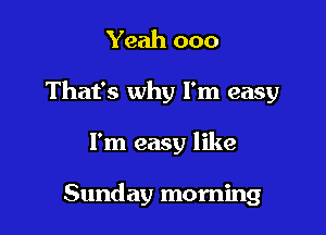 Yeah 000

That's why I'm easy

I'm easy like

Sunday morning