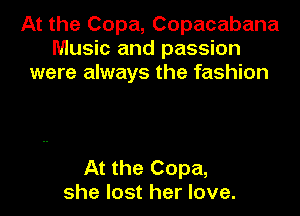 At the Copa, Copacabana
Music and passion
were always the fashion

At the Copa,
she lost her love.