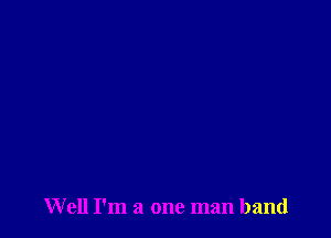 Well I'm a one man band