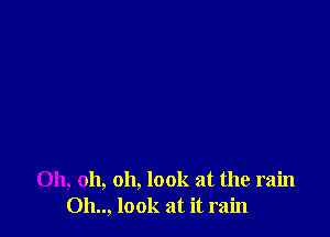 Oh, oh, oh, look at the rain
Oh.., look at it rain
