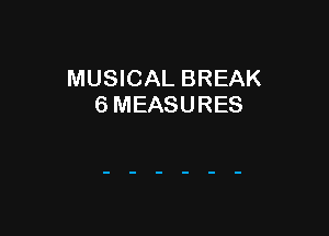 MUSICAL BREAK
6 MEASURES