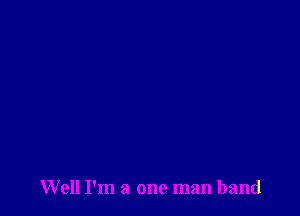 Well I'm a one man band