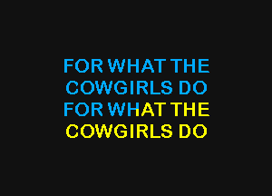 FOR WHAT THE
COWGIRLS DO

FOR WHAT THE
COWGIRLS DO