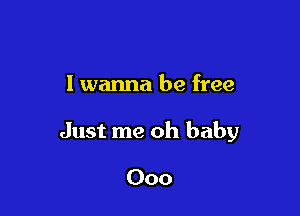 I wanna be free

Just me oh baby

Ooo