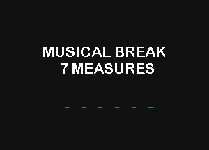 MUSICAL BREAK
7 MEASURES