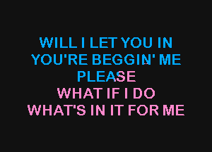 WILLI LETYOU IN
YOU'RE BEGGIN' ME
PLEASE
WHAT IF I DO
WHAT'S IN IT FOR ME

g