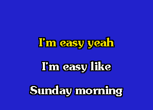 I'm easy yeah

I'm easy like

Sunday morning
