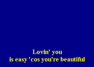 Lovin' you
is easy 'cos you're beautiful