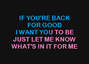 IFYOU'RE BACK
FOR GOOD
IWANT YOU TO BE
JUST LET ME KNOW
WHAT'S IN IT FOR ME

g