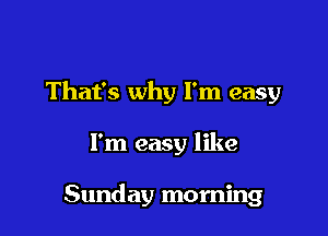 That's why I'm easy

I'm easy like

Sunday morning