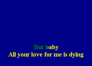 But baby
All your love for me is (lying