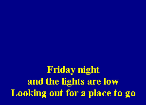Friday night
and the lights are low
Looking out for a place to go