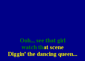 Ooh.., see that girl
watch that scene
Diggin' the dancing queen...