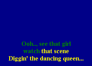 Ooh.., see that girl
watch that scene
Diggin' the dancing queen...