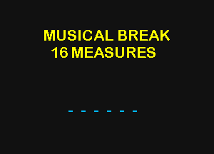 MUSICAL BREAK
16 MEASURES